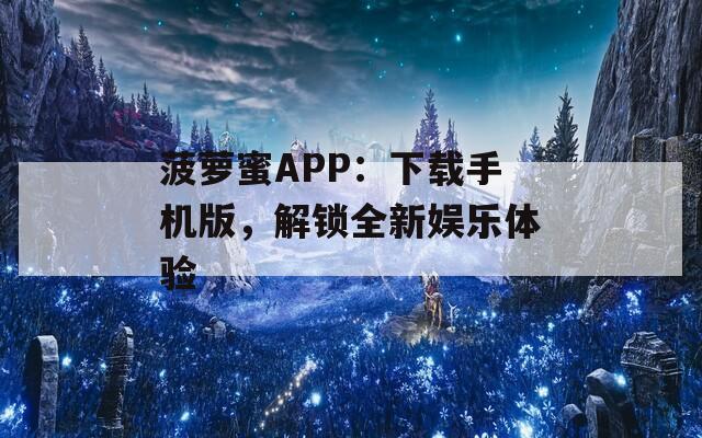 菠萝蜜APP：下载手机版，解锁全新娱乐体验
