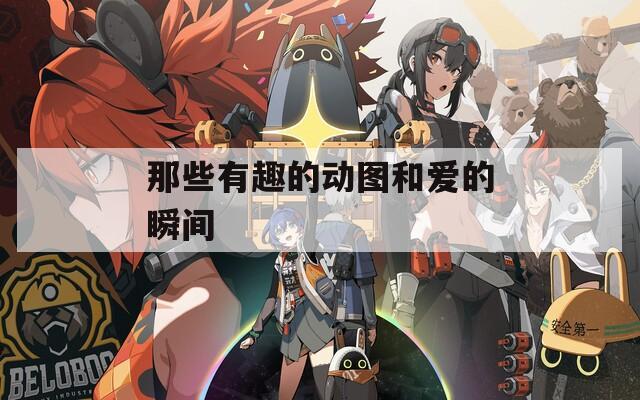 那些有趣的动图和爱的瞬间