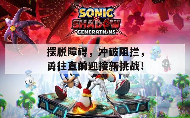 摆脱障碍，冲破阻拦，勇往直前迎接新挑战！