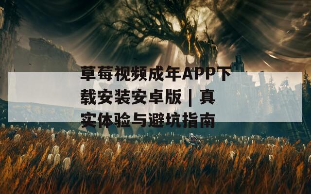 草莓视频成年APP下载安装安卓版 | 真实体验与避坑指南