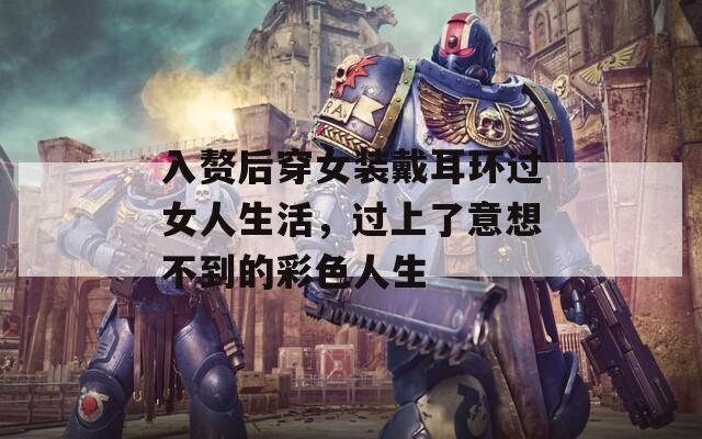 入赘后穿女装戴耳环过女人生活，过上了意想不到的彩色人生
