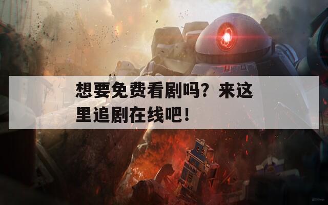 想要免费看剧吗？来这里追剧在线吧！