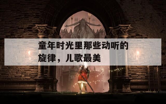 童年时光里那些动听的旋律，儿歌最美