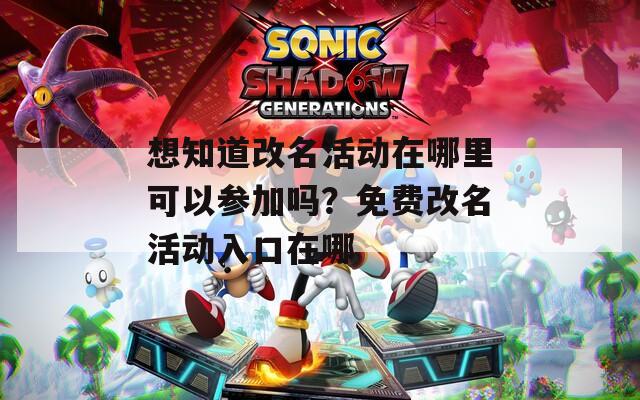 想知道改名活动在哪里可以参加吗？免费改名活动入口在哪