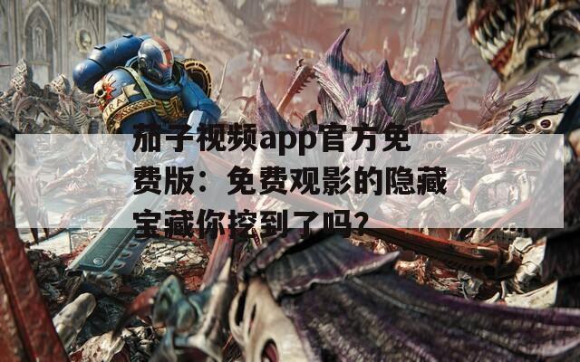 茄子视频app官方免费版：免费观影的隐藏宝藏你挖到了吗？