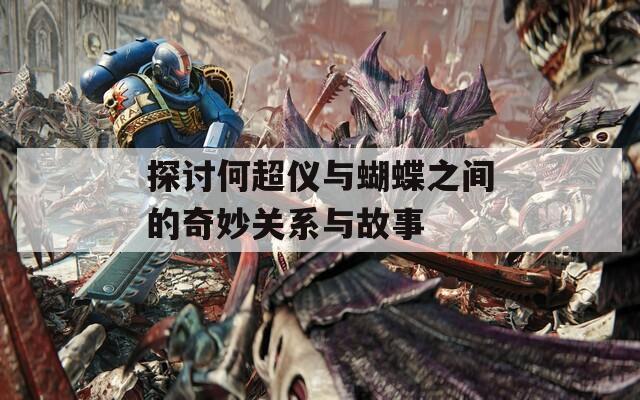 探讨何超仪与蝴蝶之间的奇妙关系与故事