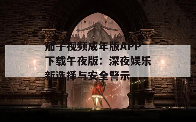 茄子视频成年版APP下载午夜版：深夜娱乐新选择与安全警示