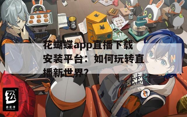 花蝴蝶app直播下载安装平台：如何玩转直播新世界？