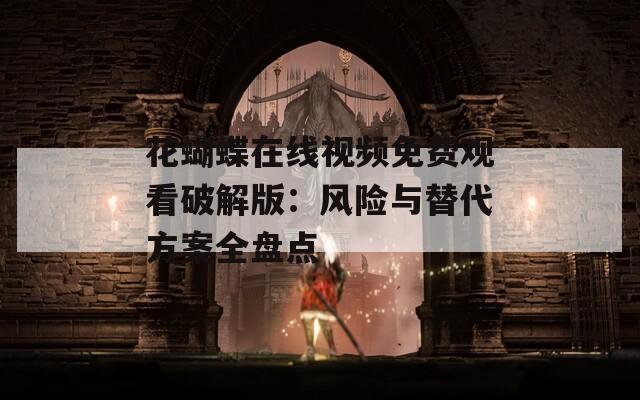 花蝴蝶在线视频免费观看破解版：风险与替代方案全盘点