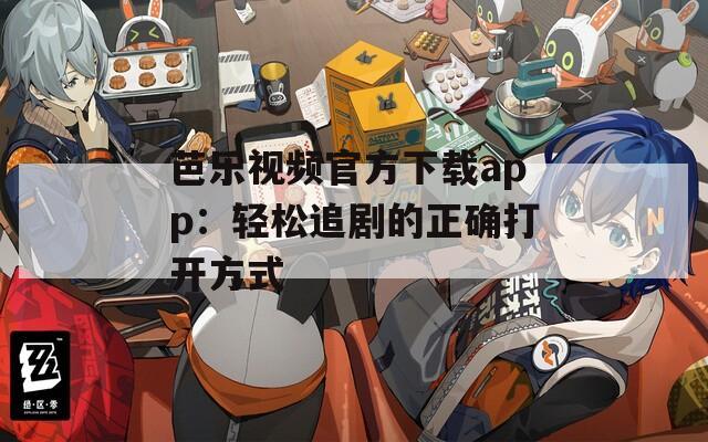 芭乐视频官方下载app：轻松追剧的正确打开方式