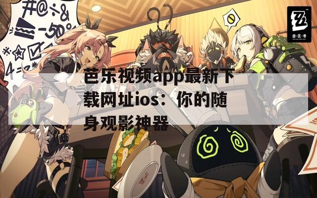 芭乐视频app最新下载网址ios：你的随身观影神器