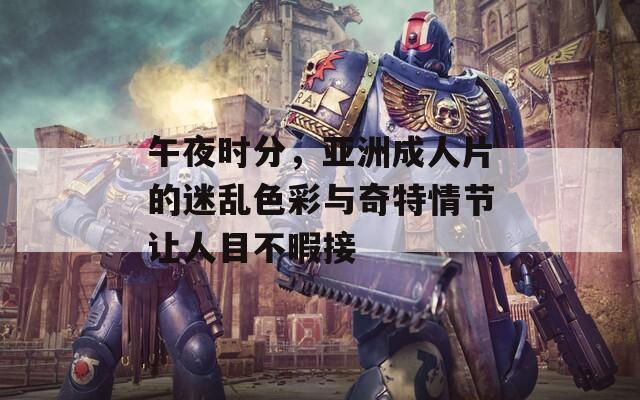 午夜时分，亚洲成人片的迷乱色彩与奇特情节让人目不暇接