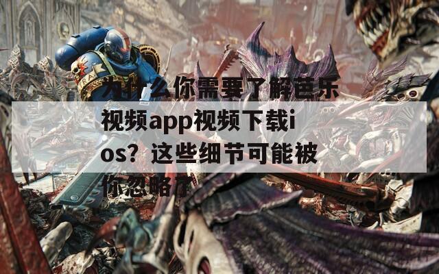 为什么你需要了解芭乐视频app视频下载ios？这些细节可能被你忽略了