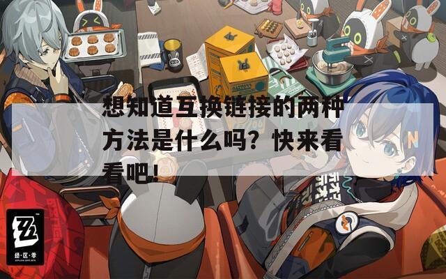 想知道互换链接的两种方法是什么吗？快来看看吧！