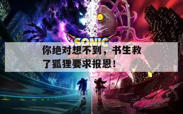 你绝对想不到，书生救了狐狸要求报恩！