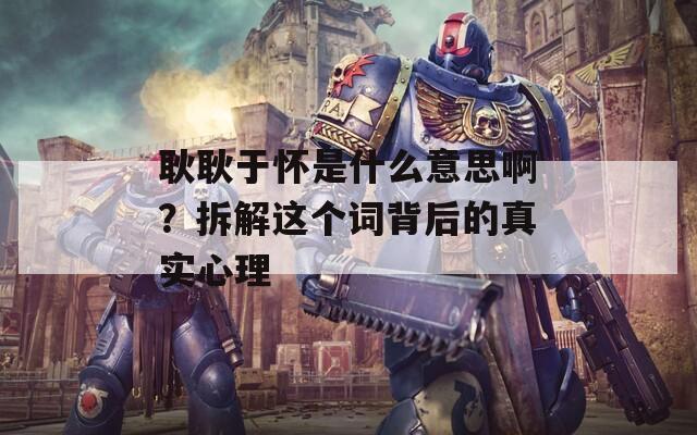 耿耿于怀是什么意思啊？拆解这个词背后的真实心理