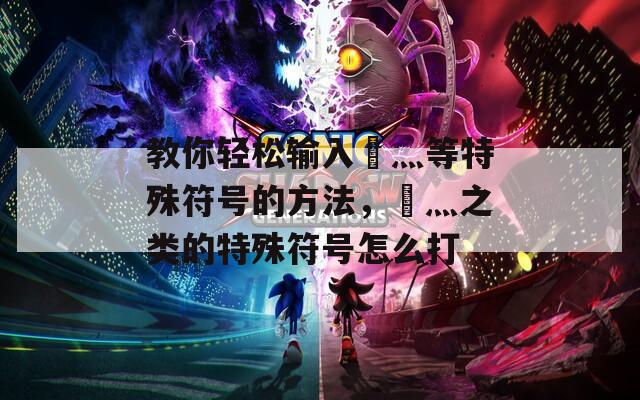 教你轻松输入乄灬等特殊符号的方法，乄灬之类的特殊符号怎么打