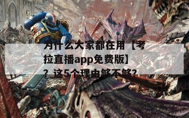 为什么大家都在用【考拉直播app免费版】？这5个理由够不够？