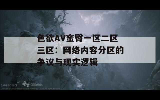 色欲AV蜜臀一区二区三区：网络内容分区的争议与现实逻辑