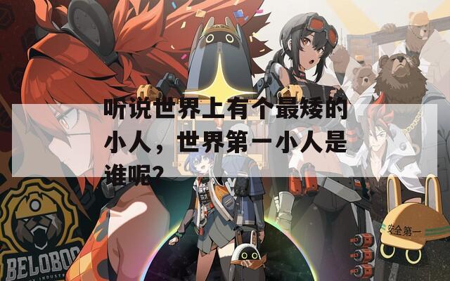 听说世界上有个最矮的小人，世界第一小人是谁呢？