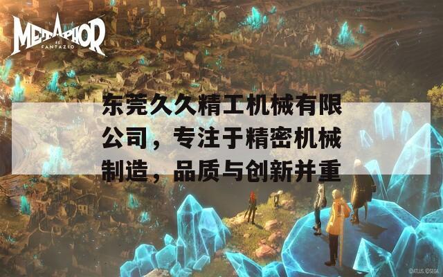 东莞久久精工机械有限公司，专注于精密机械制造，品质与创新并重