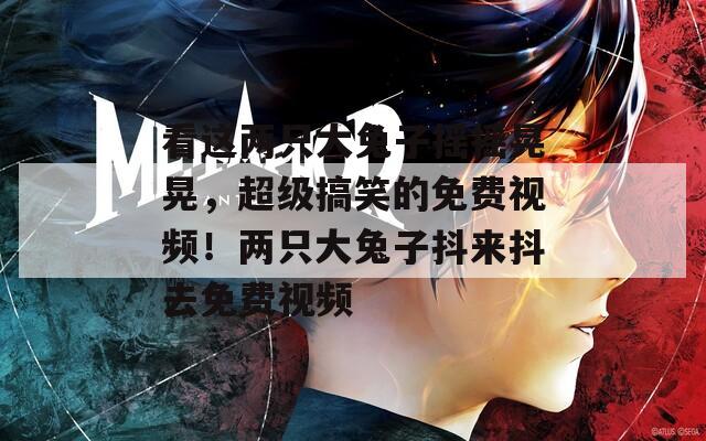 看这两只大兔子摇摇晃晃，超级搞笑的免费视频！两只大兔子抖来抖去免费视频