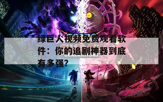 绿巨人视频免费观看软件：你的追剧神器到底有多强？