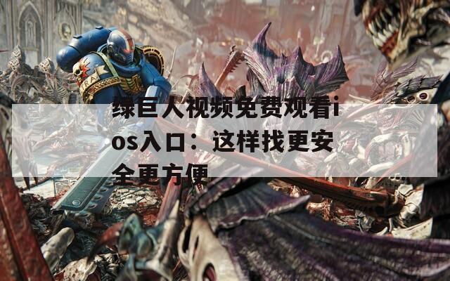 绿巨人视频免费观看ios入口：这样找更安全更方便