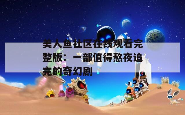 美人鱼社区在线观看完整版：一部值得熬夜追完的奇幻剧