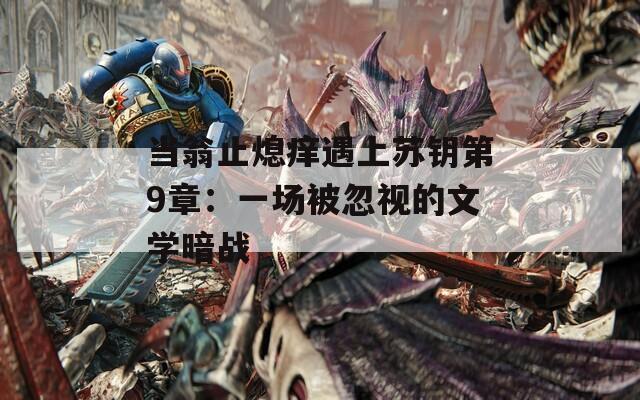 当翁止熄痒遇上苏钥第9章：一场被忽视的文学暗战