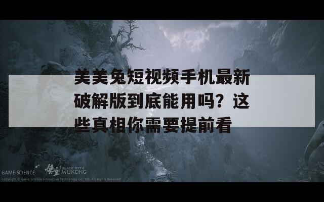 美美兔短视频手机最新破解版到底能用吗？这些真相你需要提前看