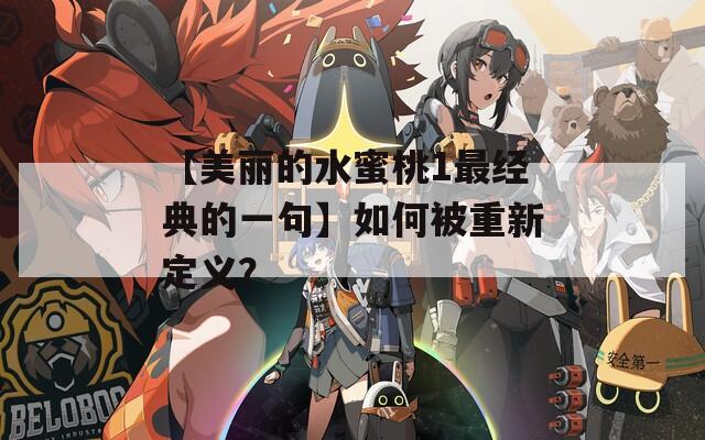 【美丽的水蜜桃1最经典的一句】如何被重新定义？