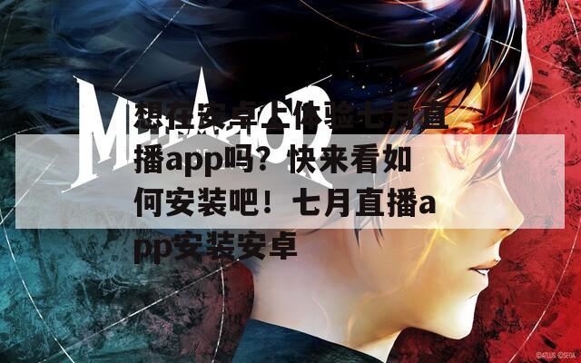想在安卓上体验七月直播app吗？快来看如何安装吧！七月直播app安装安卓