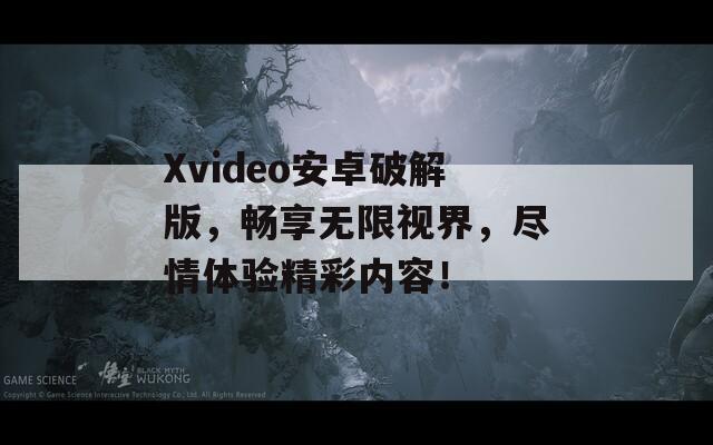 Xvideo安卓破解版，畅享无限视界，尽情体验精彩内容！