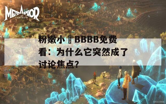 粉嫩小泬BBBB免费看：为什么它突然成了讨论焦点？