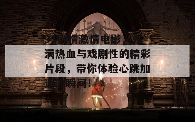 91剧情激情电影，充满热血与戏剧性的精彩片段，带你体验心跳加速的瞬间！