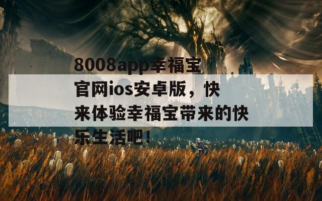 8008app幸福宝官网ios安卓版，快来体验幸福宝带来的快乐生活吧！