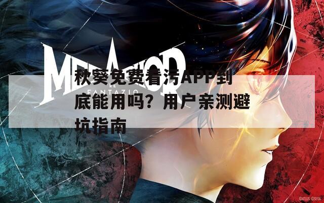 秋葵免费看污APP到底能用吗？用户亲测避坑指南