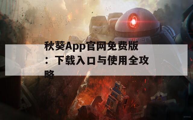 秋葵App官网免费版：下载入口与使用全攻略