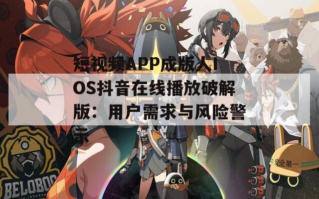 短视频APP成版人IOS抖音在线播放破解版：用户需求与风险警示