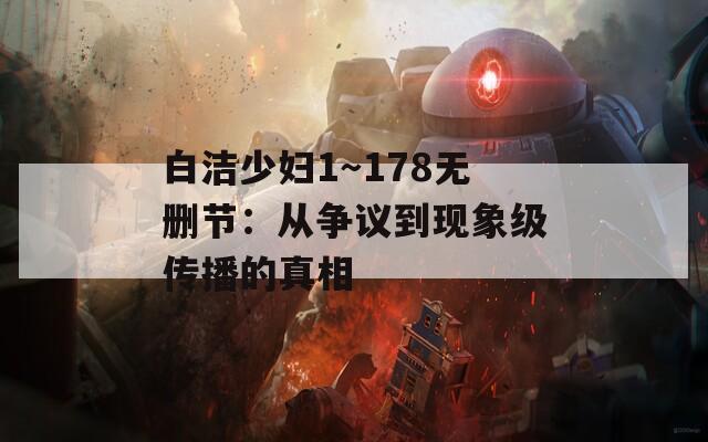 白洁少妇1～178无删节：从争议到现象级传播的真相