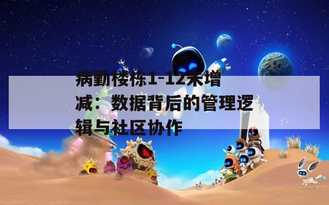 病勤楼栋1-12未增减：数据背后的管理逻辑与社区协作