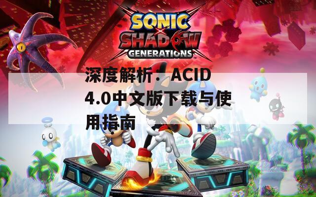 深度解析：ACID 4.0中文版下载与使用指南