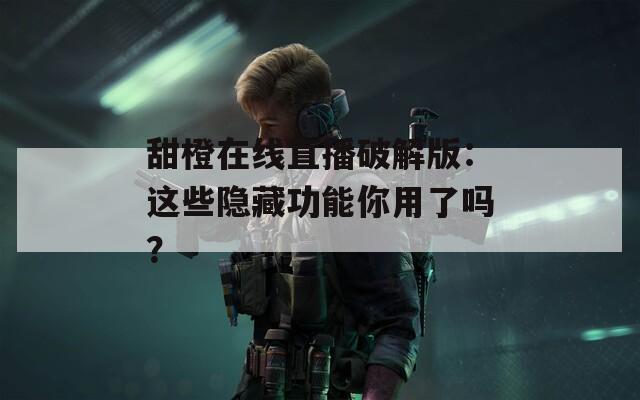 甜橙在线直播破解版：这些隐藏功能你用了吗？