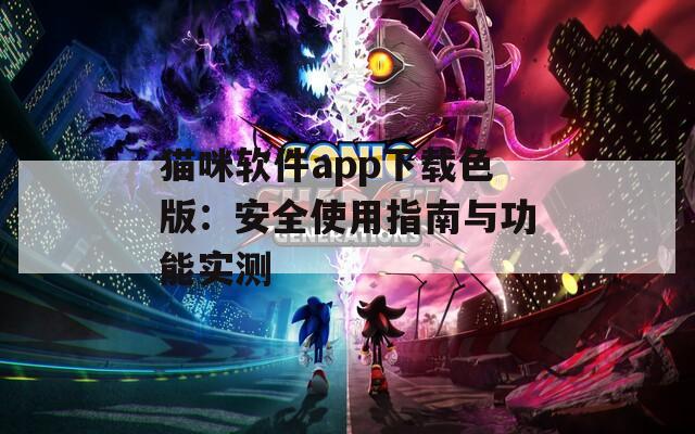 猫咪软件app下载色版：安全使用指南与功能实测
