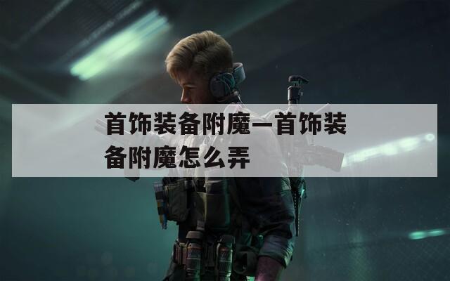 首饰装备附魔—首饰装备附魔怎么弄