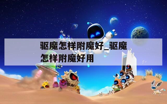 驱魔怎样附魔好_驱魔怎样附魔好用