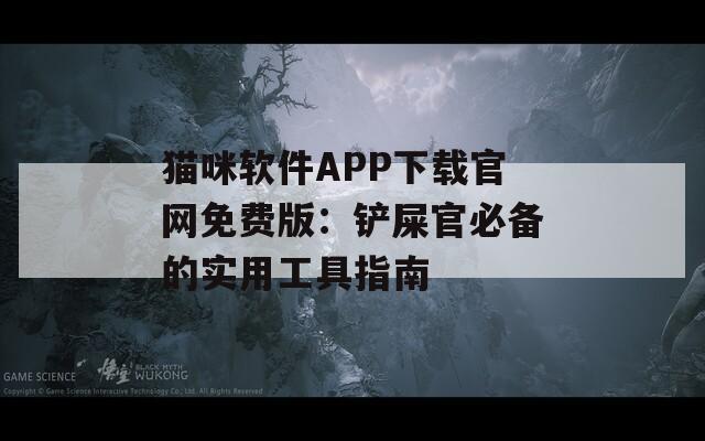 猫咪软件APP下载官网免费版：铲屎官必备的实用工具指南