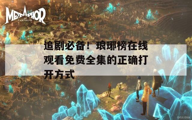 追剧必备！琅琊榜在线观看免费全集的正确打开方式