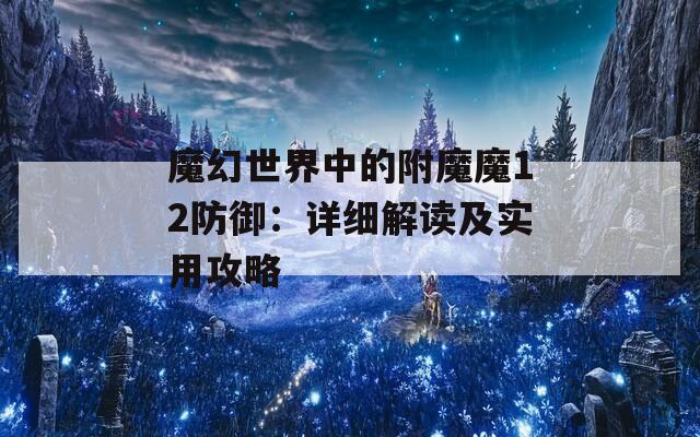 魔幻世界中的附魔魔12防御：详细解读及实用攻略